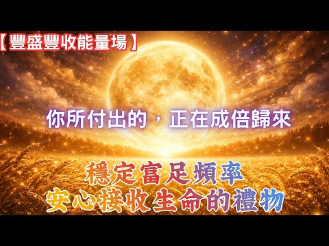 【豐盛豐收能量場】你所付出的,正在成倍歸來|穩定富足頻率|安心接收生命的禮物