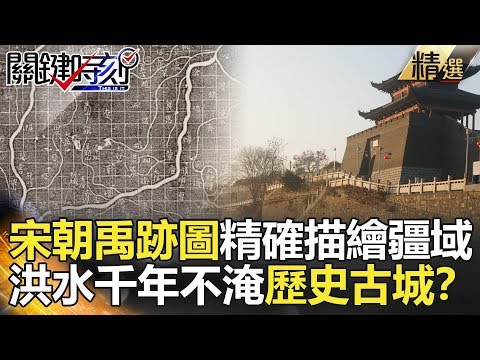 關鍵時刻精選│宋朝禹跡圖精確描繪疆域！洪水千年不淹歷史古城？- 劉寶傑 劉燦榮 馬西屏