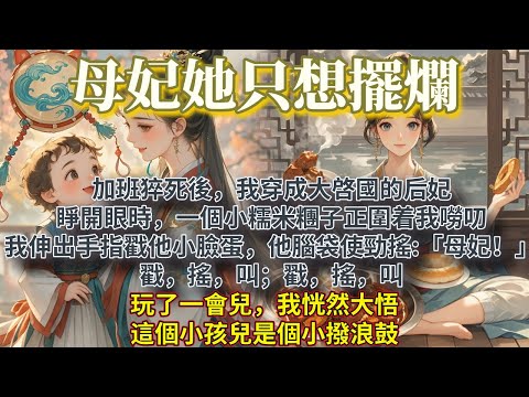 完結不爭不搶溫暖文：加班猝死後，我穿成大啓國的后妃。睜開眼時，一個小糯米糰子正圍着我嘮叨。我伸出手指戳了戳小臉蛋，他腦袋使勁搖:「母妃！」戳，搖，叫。玩了一會兒，我恍然大悟，這個小孩兒是個小撥浪鼓。