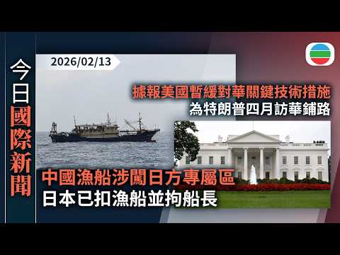 今日國際新聞重點：中國漁船涉闖日方專屬區　日本已扣漁船並拘船長　北京冀公正執法｜據報美國暫緩對華關鍵技術措施　為特朗普四月訪華鋪路｜無綫新聞｜TVB News｜2026/02/13