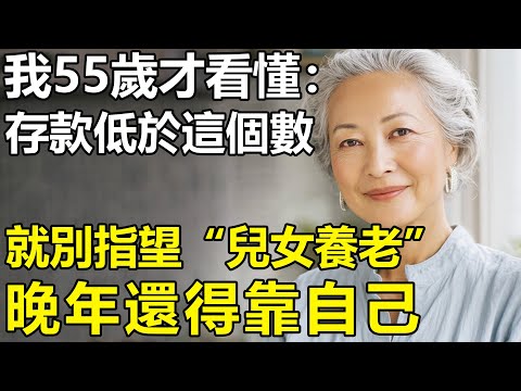 存款一旦低于这个数，就别指望“儿女养老”？我55岁才看懂：晚年能靠的只有自己！【养老|情感|生活】