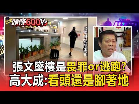 張文墜樓動機是「畏罪輕生or逃跑」？高大成：要看是頭還是腳著地【頭條600秒】