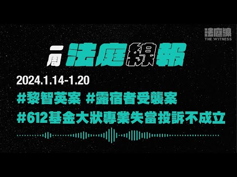 【一周法庭線報】2024.1.14-1.20　黎智英案；露宿者受襲案；涉612基金大狀專業失當投訴不成立
