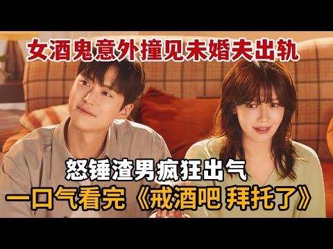 【米虫】女酒鬼意外撞见小三与未婚夫在一起，怒锤渣男疯狂出气！一口气看完《戒酒吧，拜托了》大合集