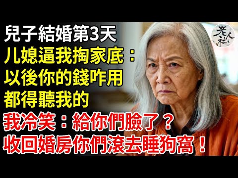 兒子結婚第三天，媳婦上門逼我掏家底：以後你的錢咋用，都得聽我的，我冷笑：給你們臉了？下秒我拿回婚房他們嚇傻眼#養老#退休金#不肖子孫#老年生活#老人社