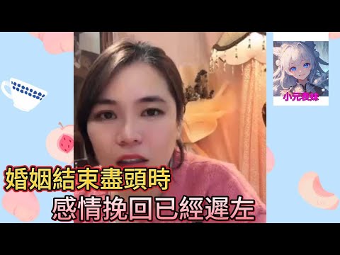 婚姻結束盡頭時，感情挽回已經遲左！#小元姐姐 #小圓姐姐感情分享