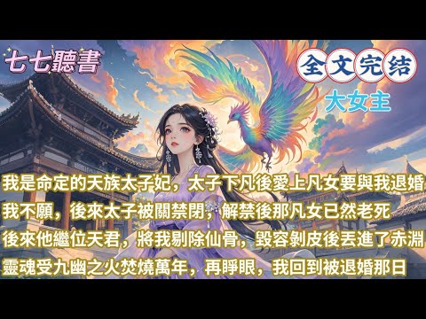 我是命定的天族太子妃，太子下凡後愛上凡女要與我退婚，我不願，後來太子被關禁閉，出關後那凡女已然老死，後來他繼位天君，將我剔除仙骨，毀容剝皮後丟進了赤淵，靈魂受九幽之火焚燒萬年，再睜眼，我回到被退婚那日