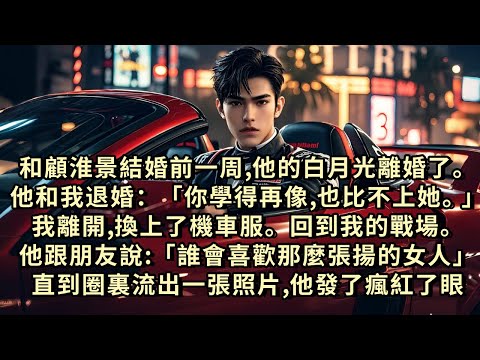 和顧淮景結婚前，他的白月光離婚了。他和我退婚：「你學得再像，也比不上她。」我離開，換上了機車服。回到我的戰場。他跟朋友說「誰會喜歡那麼張揚的女人，真不適合結婚。」直到圈裏流出一張照片，他發了瘋紅了眼