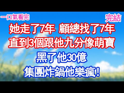 她走了7年，顧總找了7年，直到3個跟他長得一樣的萌寶，黑了他30億，集團炸鍋他樂瘋！#愛情#甜寵文#爽文#故事分享