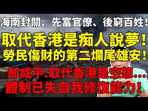 海南封關、先富官僚、後窮百姓！取代香港是痴人說夢！勞民傷財的第二個爛尾雄安！郎咸平：取代香港是空想，體制已失自我修復能力！#郎咸平#海南封關#中國崩潰#中国经济#民不聊生#土地財政#消費萎縮#社會動盪