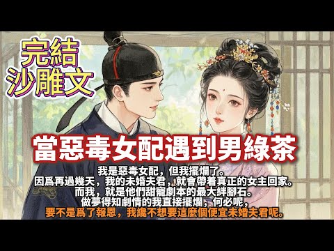 完結搞笑甜寵文：當惡毒女配遇到男綠茶。我是惡毒女配，但我擺爛了。因爲再過幾天，我的未婚夫君，就會帶着真正的女主回家。而我，就是他們甜寵劇本的最大絆腳石。做夢得知劇情的我直接擺爛
