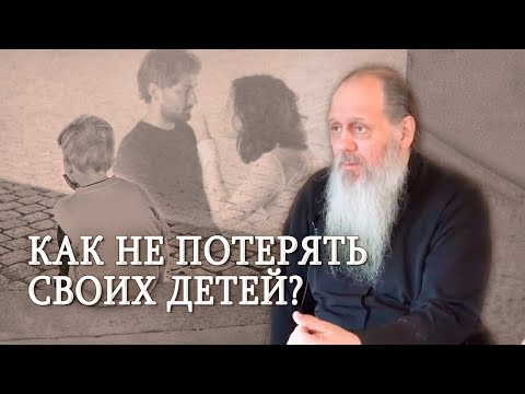 Как не потерять своих детей? О. Владимир Головин.