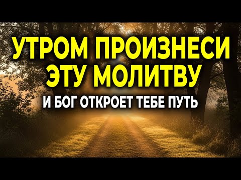 УТРОМ ПРОИЗНЕСИ ЭТУ МОЛИТВУ — И БОГ ОТКРОЕТ ТЕБЕ НОВЫЙ ПУТЬ