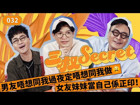 三叔Secret EP032｜女友妹妹當自己係正印！｜男友唔想同我過夜定唔想同我做😫