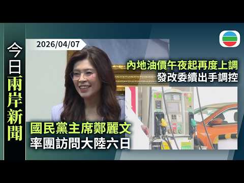 今日兩岸新聞重點:國民黨主席鄭麗文率團訪問大陸六日 稱將努力確保台海和平|內地油價午夜起再度上調 發改委續出手調控|無綫新聞|TVB News|2026/04/07
