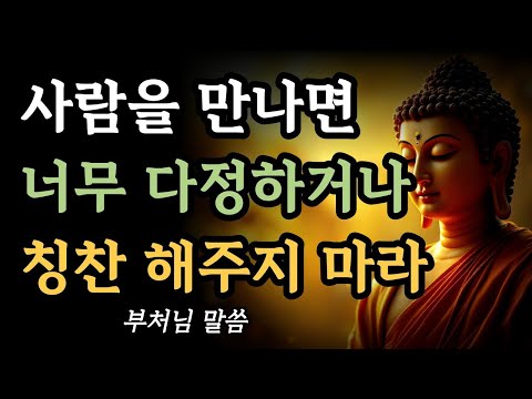 사람을 만나면 너무 다정하거나 칭찬해주지 마라ㅣ인간관계는 너무 따뜻하면 답이 없다ㅣ부처님 말씀ㅣ불교 명언ㅣ석가모니 가르침