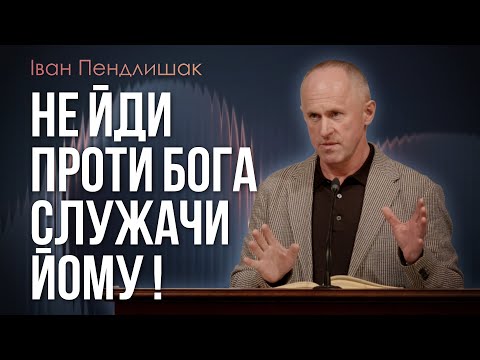 Не йди проти Бога служачи Йому ! - Іван Пендлишак