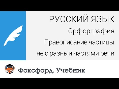Русский язык. Правописание частицы "не" с разными частями речи. Центр онлайн-обучения «Фоксфорд»