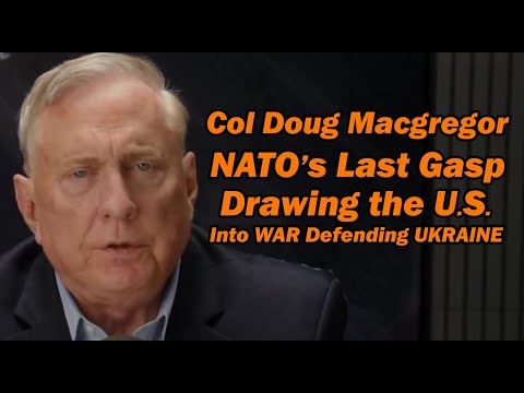 Col Doug Macgregor: NATO's LAST GASP /Drawing U.S. into War Defending Ukraine
