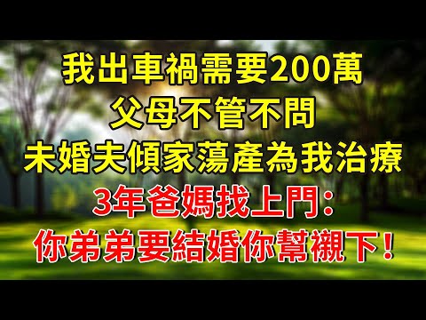 我出車禍需要200萬，父母不管不問，未婚夫傾家蕩產為我治療，3年爸媽找上門：你弟弟要結婚你幫襯下！#人生感悟 #故事分享 #故事頻道 #小說