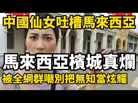 中國「小仙女」吐槽馬來西亞檳城真破真爛，結果被全網群嘲別把無知當炫耀，千萬別再出國了