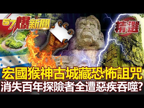 宏都拉斯猴神古城藏恐怖詛咒！消失600年探險者全遭「惡疾」吞噬？- 劉燦榮 黃世聰【57爆新聞 精選】