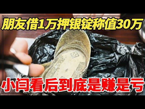 朋友借1万押银锭称值30万，小闫鉴宝后，到底是赚是亏？【小闫打铁镯】