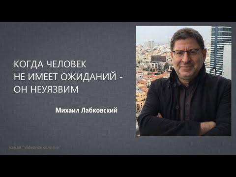 КОГДА ЧЕЛОВЕК НЕ ИМЕЕТ ОЖИДАНИЙ - ОН НЕУЯЗВИМ Михаил Лабковский