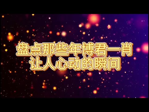 【博君一肖】盘点bjyx那些年让人心动的瞬间