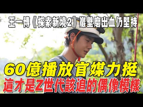 王一博《探索新境2》巖壁磨出血仍堅持，60億播放官媒力挺，這才是Z世代該追的偶像模樣！！#王一博#娛樂超級明星