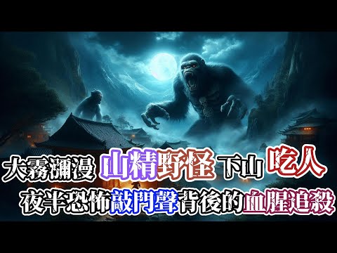 【靈異故事】村子大霧彌漫，山精野怪趁機下山吃人…夜半恐怖的敲門聲，原以為只有一隻兇惡的黑熊，卻沒想到還跟著一個更陰狠的吃人怪物… |神秘傳說|靈異故事|懸疑驚悚