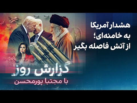 گزارش روز با مجتبا پورمحسن: هشدار آمریکا به خامنه‌ای؛ از آتش فاصله بگیر