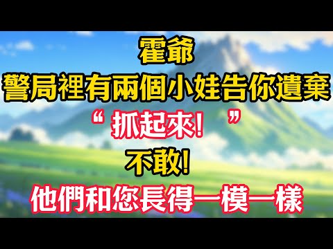 “霍爺，警局裡有兩個小娃告你遺棄！”“抓起來！”“不敢！他們和您長得一模一樣！”