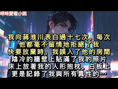 我向蔣淮川表白過十七次。每次他都毫不留情地拒絕了我。快要放棄時，我誤入了他的房間。陰冷的牆壁上貼滿了我的照片，床上放著我的人形抱枕…#一口氣看完 #甜寵 #小說 