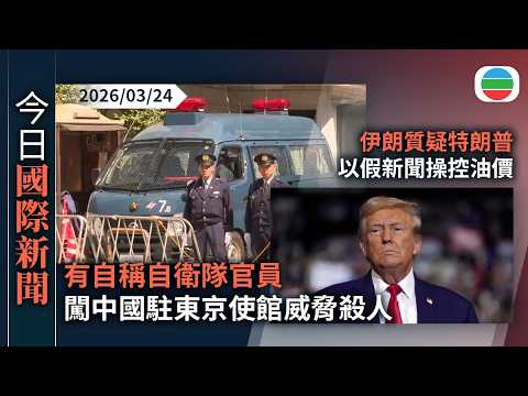今日國際新聞重點：有自稱自衛隊官員　闖中國駐東京使館威脅殺人　據報一名男子被警方問話｜美以襲伊朗　伊朗質疑特朗普以假新聞操控油價｜無綫新聞｜TVB News｜2026/03/24