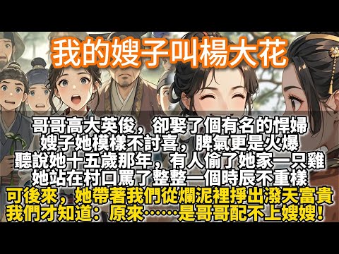 完結溫馨文：我的嫂子叫楊大花。哥哥高大英俊，卻娶了個醜得能止小兒夜啼的悍婦。再後來，她帶著我們一家從爛泥裏掙出潑天富貴。我們才知道：原來……是哥哥配不上嫂嫂！