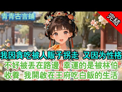 【完结古言】我因貪吃被人販子拐走，又因為性格不好被丟在路邊。幸運的是被林伯收養，我開啟在王府吃白飯的幸福生活#古言#完結#甜寵#團寵