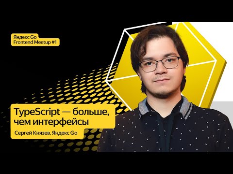 TypeScript — больше, чем интерфейсы / Сергей Князев, Яндекс Go