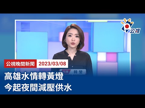 20230308 公視晚間新聞 完整版｜高雄水情轉黃燈 今起夜間減壓供水