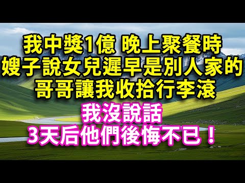 我中獎1億 晚上家庭聚餐時 嫂子說女兒遲早是別人家的 不配住家裡 哥哥讓我收拾行李自力更生 我沒說話 3天后他們後悔不已！#人生感悟 #健康 #情感故事 #婚姻經營 #老年生活 #家庭 #故事