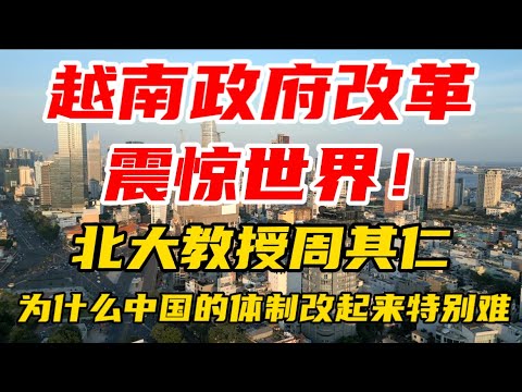 越南政府改革，震惊世界！北大教授周其仁：为什么中国的体制改起来这么难？真的太敢说了！