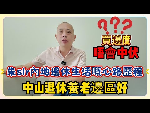 中山退休養老邊區好｜買邊度唔會中伏｜朱sir內地退休生活嘅心路歷程 #中山樓盤 #退休養老 #中山買樓 