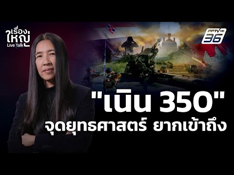 เจาะลึก! "เนิน 350" จุดยุทธศาสตร์ ที่ไทยยากจะเข้าถึง | เรื่องใหญ่ Live Talk | 19 ธ.ค. 68
