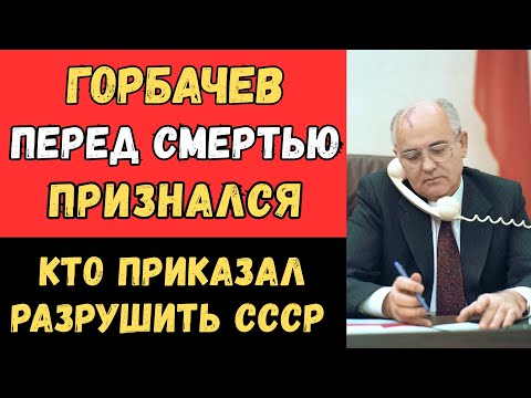 Последние слова Горбачёва: ИМЕННО ОН ПРИКАЗАЛ РАЗРУШИТЬ СССР!