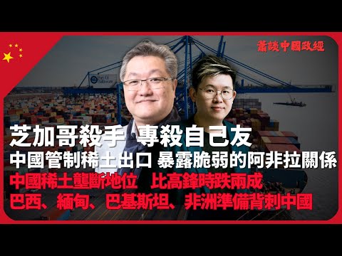 蕭談中國政經｜中國向盟友管制稀土出口，引爆過去十多年南南合作弱點｜中國稀土壟斷地位已比高鋒時跌兩成，巴西、緬甸背刺中國｜境內中國人及盟友「抽辮子」｜鄧小平視稀土生產為友善之舉（蕭少滔 X 馮智政）