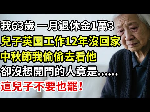 我63歲一月退休金1萬3，兒子英国工作12年沒回家，中秋節我偷偷去看他，卻沒想開門的人竟是   這兒子不要也罷！