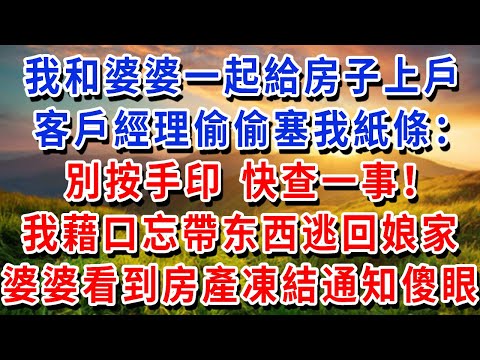 我和婆婆一起去給房子上戶，客戶經理偷偷塞我紙條：“別按手印，快查一事！” 我藉口忘帶徵信報告逃回孃家，婆婆看到房產凍結通知傻眼了！
