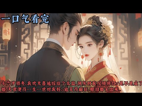 【一口气看完】《嫁给一个太监》十六岁那年，我欢天喜地嫁给个太监，洞房时我双颊绯红：「是不是成了婚，夫君便得一生一世对我好。」他笑得癫狂，眼泪都笑出来，身下元帕被他拧得不成形，竟送来个傻的...