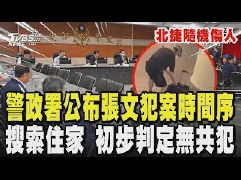 【北捷隨機傷人】警政署最新說明 公布張文犯案時間序 先在別處縱火 再去北捷襲擊 搜索張文桃園住家 初步判定無共犯 ｜TVBS新聞