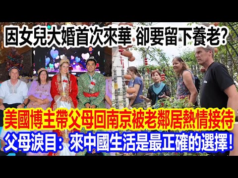 因女兒大婚首次來華，隨後卻要留下養老？美國博主帶父母回南京被老鄰居熱情接待，父母淚目：來中國生活是最正確的選擇！